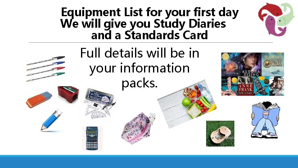 Equipment List for your first day We will give you Study Diaries and a