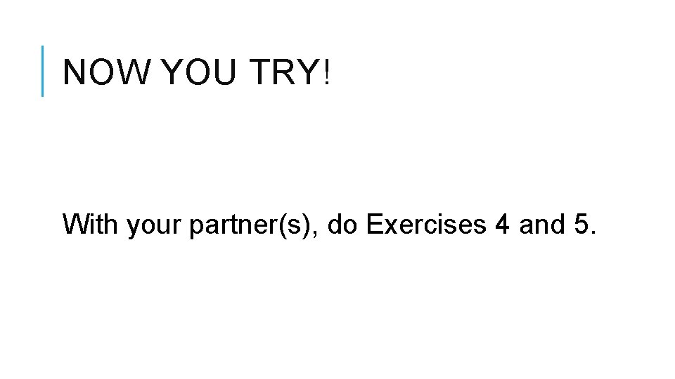 NOW YOU TRY! With your partner(s), do Exercises 4 and 5. 