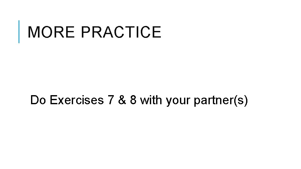 MORE PRACTICE Do Exercises 7 & 8 with your partner(s) 