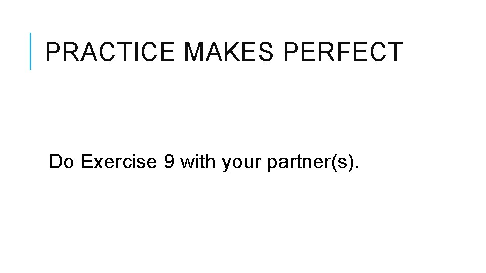 PRACTICE MAKES PERFECT Do Exercise 9 with your partner(s). 