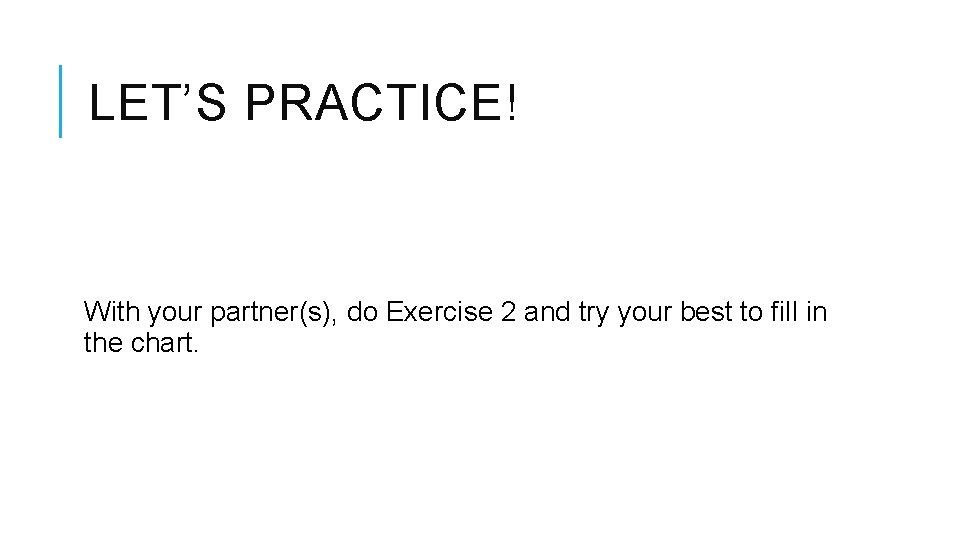 LET’S PRACTICE! With your partner(s), do Exercise 2 and try your best to fill