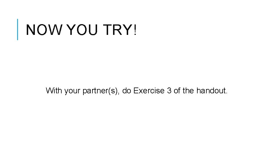NOW YOU TRY! With your partner(s), do Exercise 3 of the handout. 