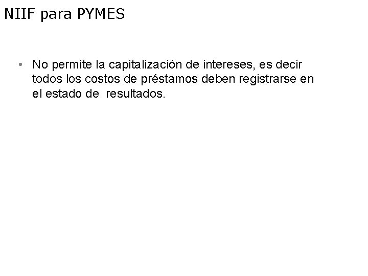 NIIF para PYMES • No permite la capitalización de intereses, es decir todos los