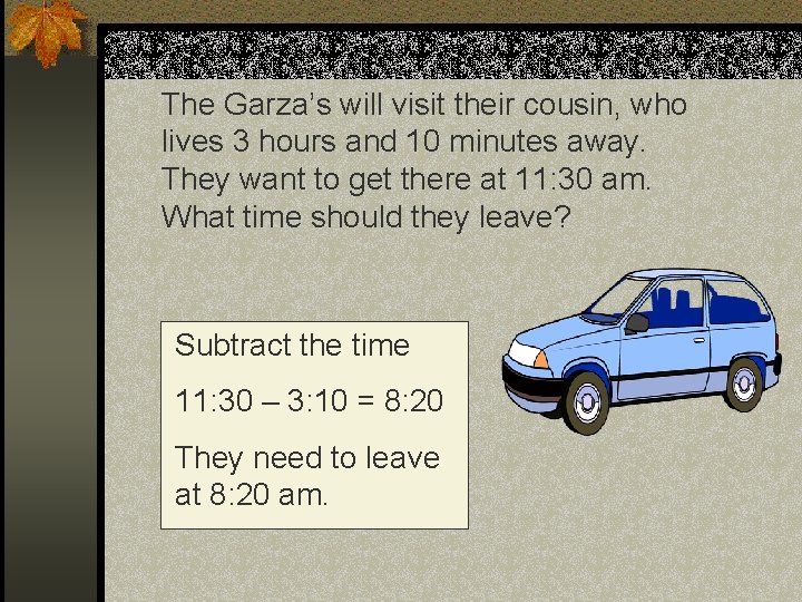 The Garza’s will visit their cousin, who lives 3 hours and 10 minutes away.