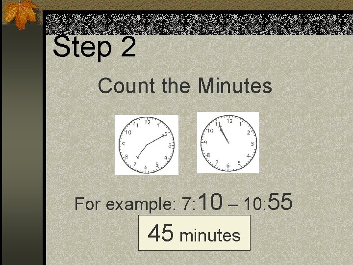 Step 2 Count the Minutes For example: 7: 10 – 10: 55 45 minutes