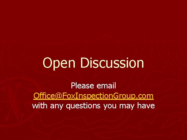 Open Discussion Please email Office@Fox. Inspection. Group. com with any questions you may have