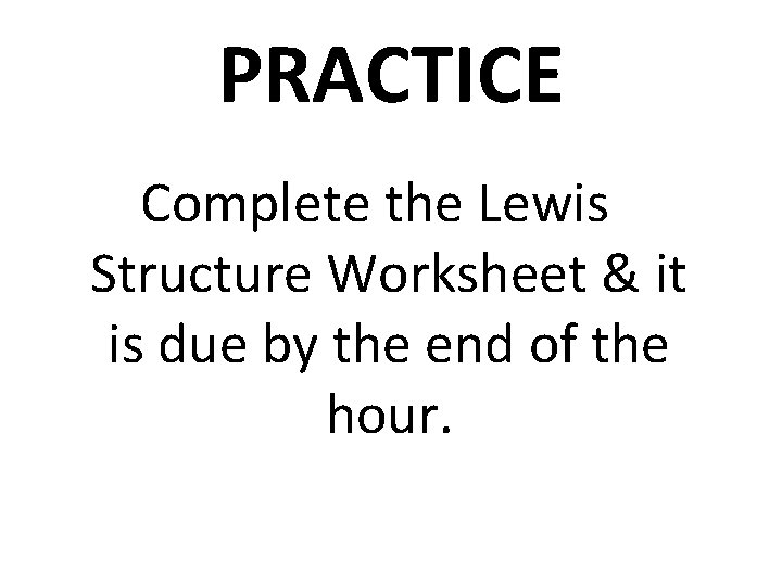 PRACTICE Complete the Lewis Structure Worksheet & it is due by the end of