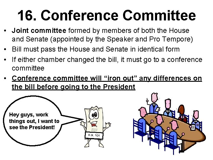 16. Conference Committee • Joint committee formed by members of both the House and