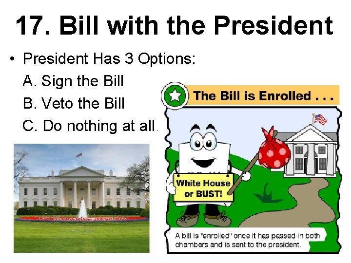 17. Bill with the President • President Has 3 Options: A. Sign the Bill