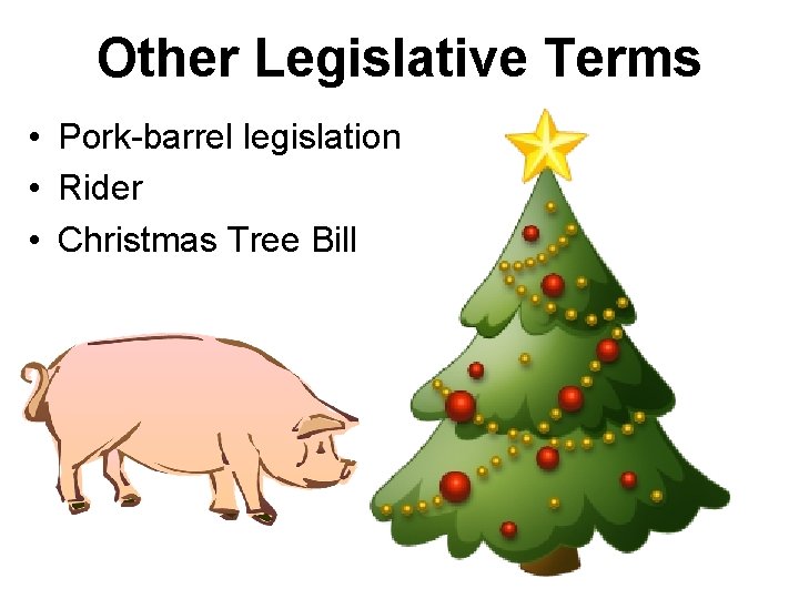 Other Legislative Terms • Pork-barrel legislation • Rider • Christmas Tree Bill 