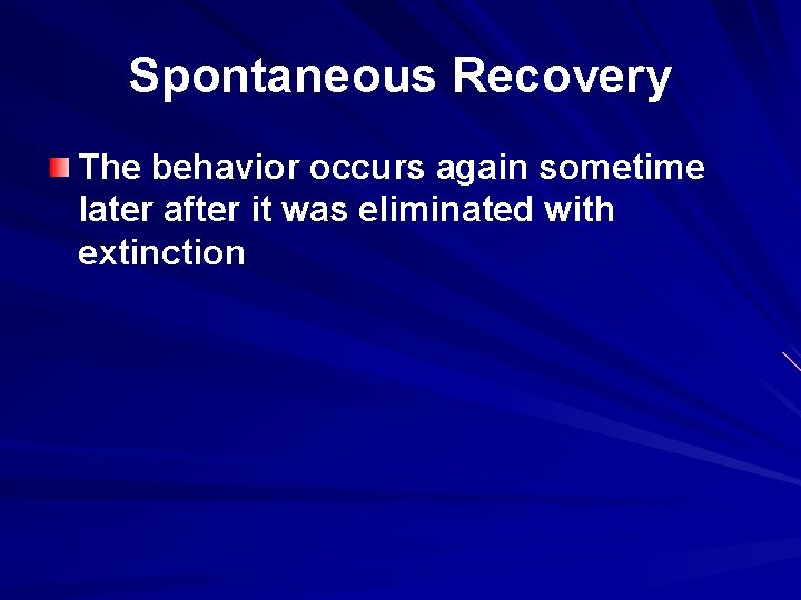 Spontaneous Recovery The behavior occurs again sometime later after it was eliminated with extinction