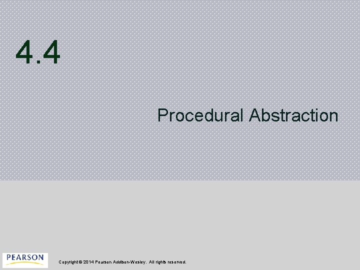 4. 4 Procedural Abstraction Copyright © 2014 Pearson Addison-Wesley. All rights reserved. 