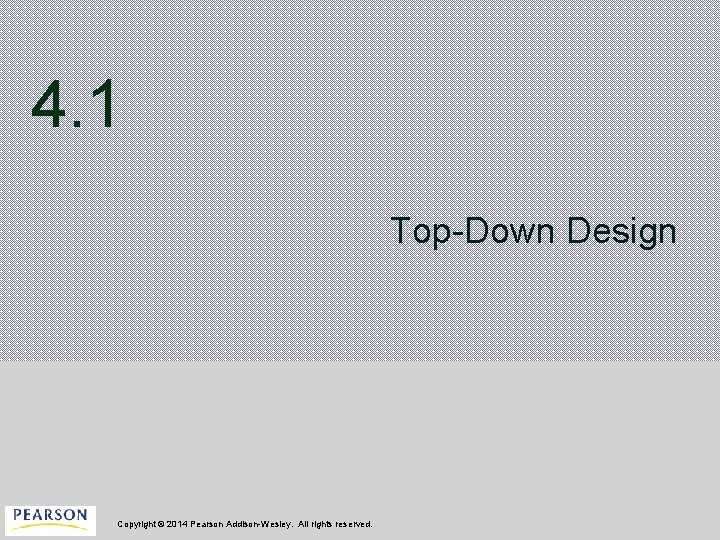 4. 1 Top-Down Design Copyright © 2014 Pearson Addison-Wesley. All rights reserved. 