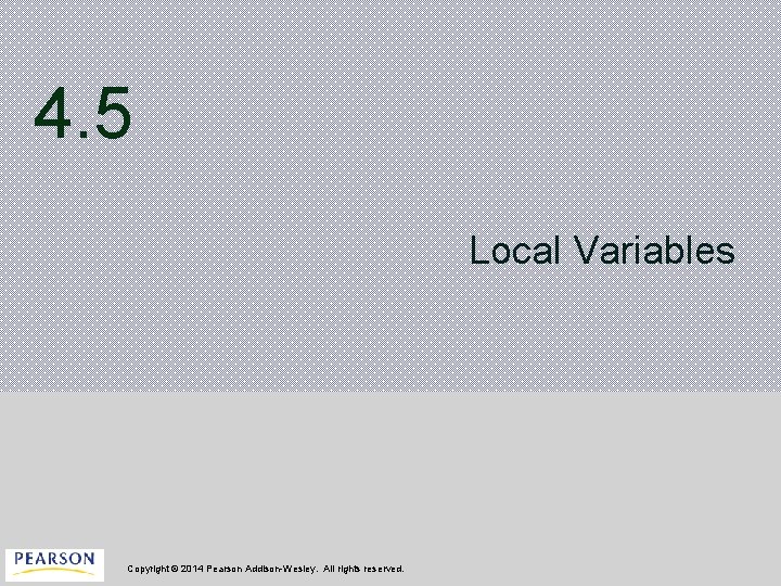 4. 5 Local Variables Copyright © 2014 Pearson Addison-Wesley. All rights reserved. 
