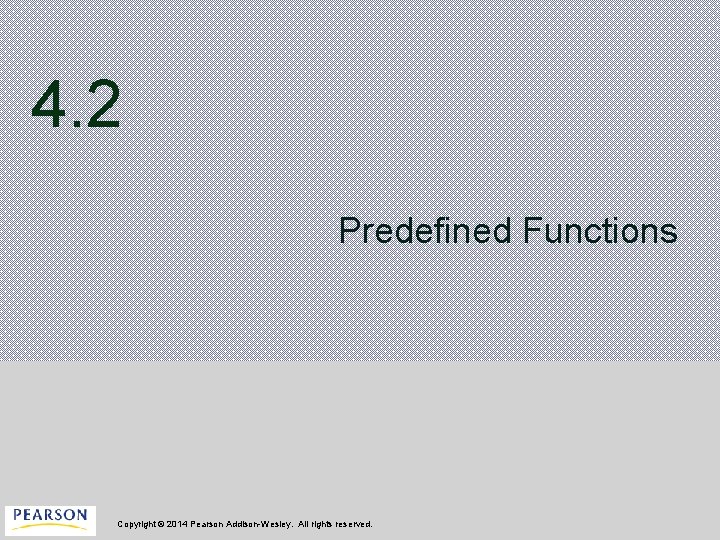 4. 2 Predefined Functions Copyright © 2014 Pearson Addison-Wesley. All rights reserved. 