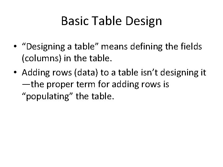 Basic Table Design • “Designing a table” means defining the fields (columns) in the Basic Table Design • “Designing a table” means defining the fields (columns) in the