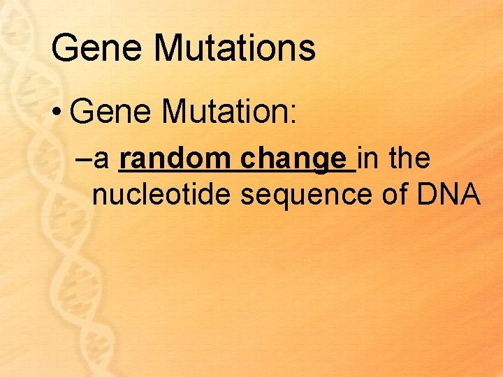Gene Mutations • Gene Mutation: –a random change in the nucleotide sequence of DNA