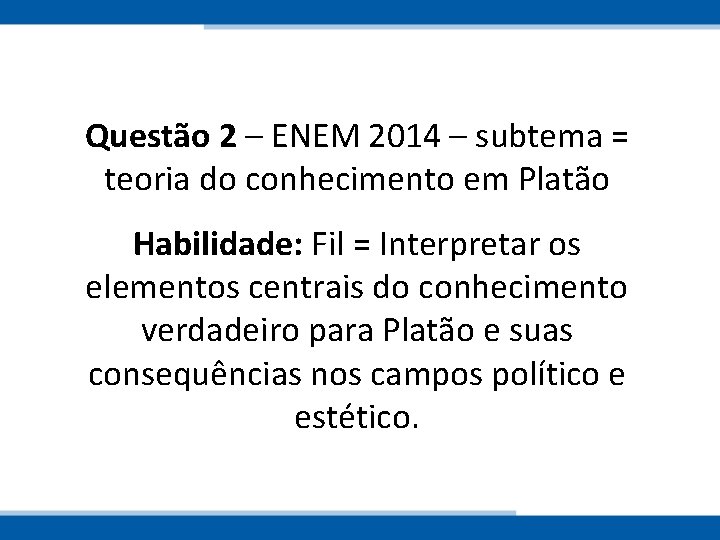 Questão 2 – ENEM 2014 – subtema = teoria do conhecimento em Platão Habilidade: