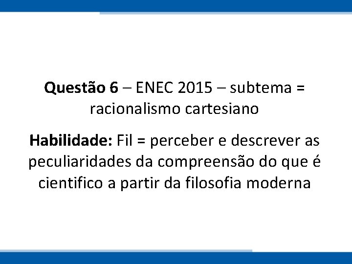 Questão 6 – ENEC 2015 – subtema = racionalismo cartesiano Habilidade: Fil = perceber