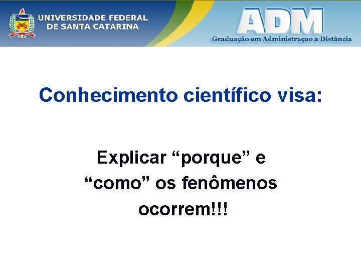 Conhecimento científico visa: Explicar “porque” e “como” os fenômenos ocorrem!!! 