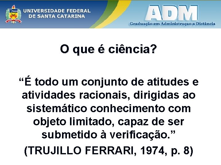 O que é ciência? “É todo um conjunto de atitudes e atividades racionais, dirigidas