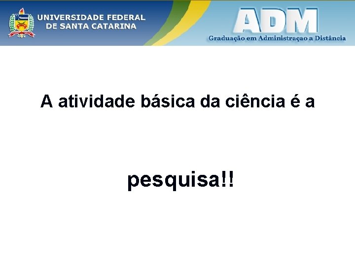 A atividade básica da ciência é a pesquisa!! 