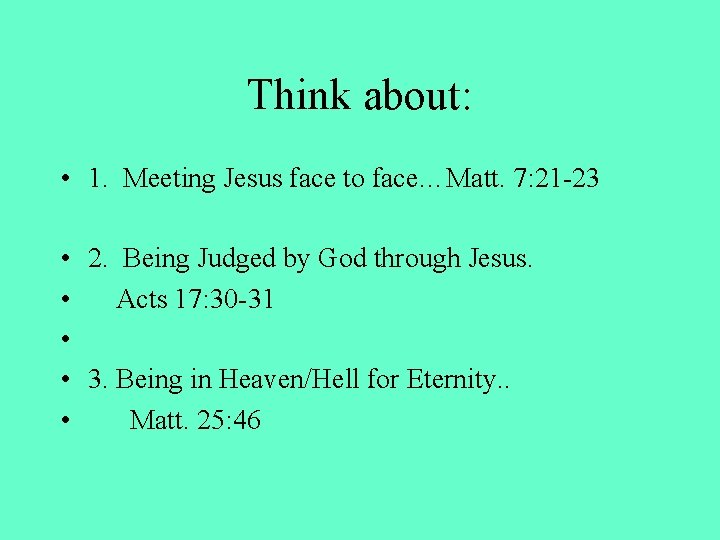 Think about: • 1. Meeting Jesus face to face…Matt. 7: 21 -23 • 2.