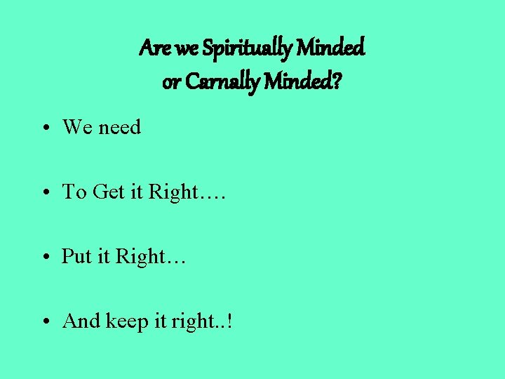 Are we Spiritually Minded or Carnally Minded? • We need • To Get it
