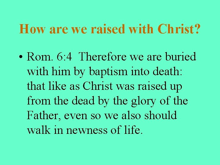 How are we raised with Christ? • Rom. 6: 4 Therefore we are buried