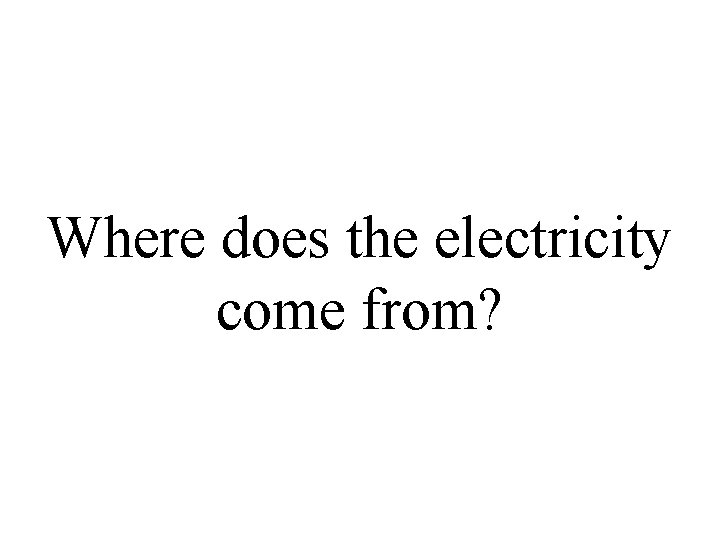 Where does the electricity come from? 
