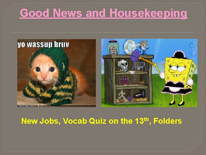 Good News and Housekeeping New Jobs, Vocab Quiz on the 13 th, Folders  Good News and Housekeeping New Jobs, Vocab Quiz on the 13 th, Folders