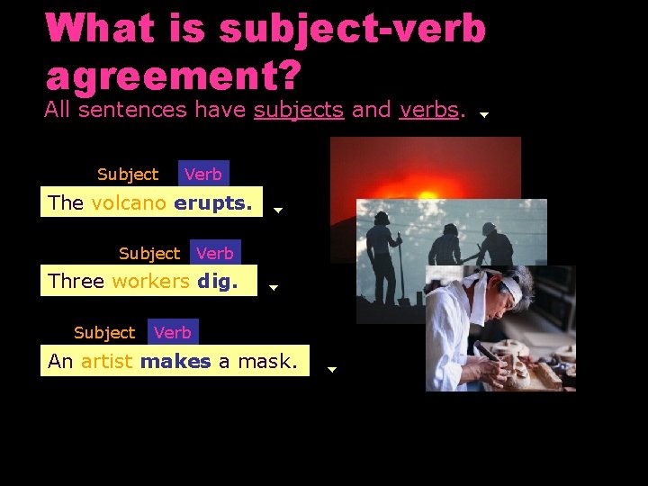 What is subject-verb agreement? All sentences have subjects and verbs. Subject Verb The volcanoerupts.