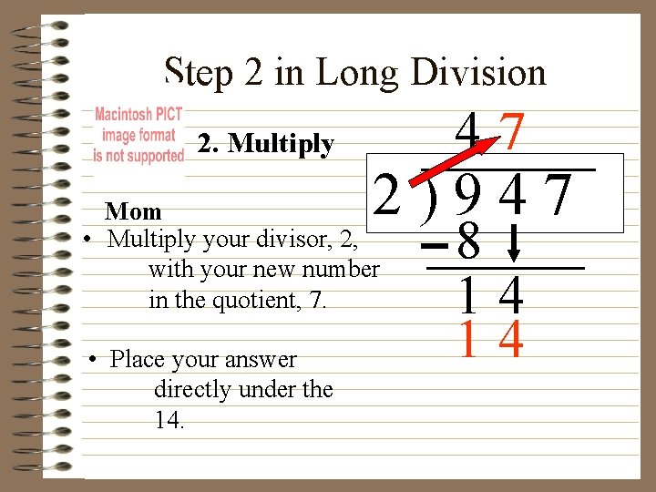 Step 2 in Long Division 47 2. Multiply 2)947 Mom • Multiply your divisor,