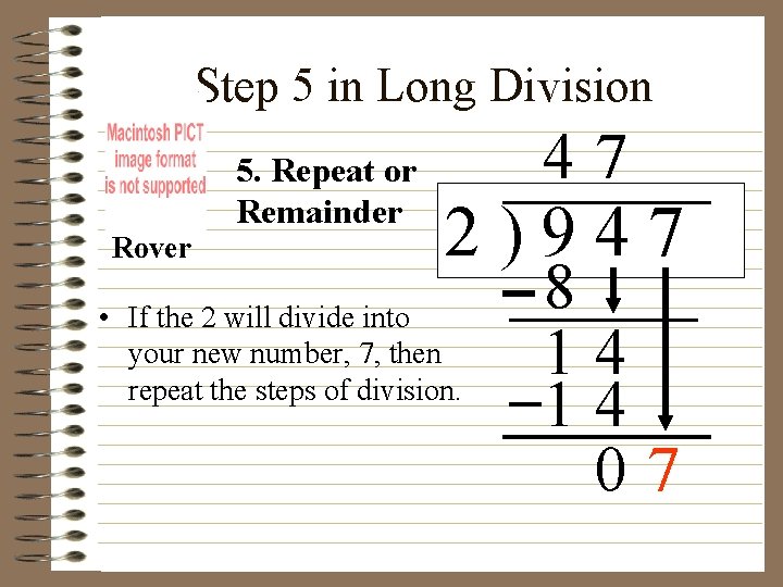 Step 5 in Long Division Rover 5. Repeat or Remainder 47 2)947 • If