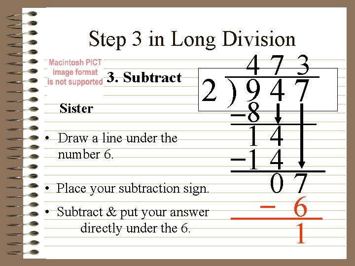 Step 3 in Long Division 3. Subtract Sister 47 3 2)947 • Draw a