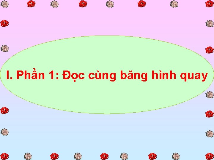 I. Phần 1: Đọc cùng băng hình quay 