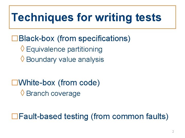 Techniques for writing tests □Black-box (from specifications) ◊ Equivalence partitioning ◊ Boundary value analysis