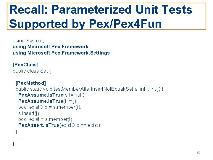 Recall: Parameterized Unit Tests Supported by Pex/Pex 4 Fun using System; using Microsoft. Pex.