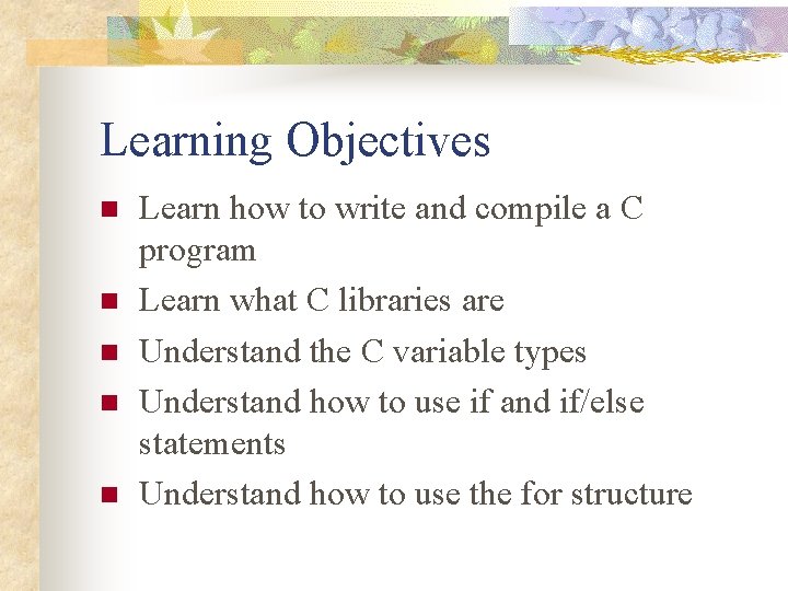 Learning Objectives n n n Learn how to write and compile a C program