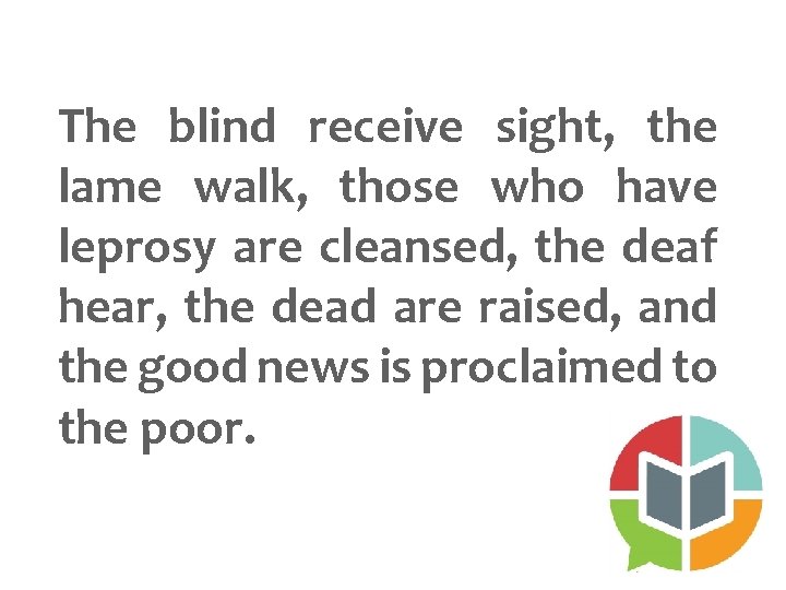 The blind receive sight, the lame walk, those who have leprosy are cleansed, the