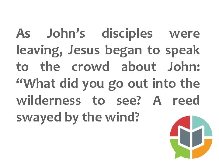 As John’s disciples were leaving, Jesus began to speak to the crowd about John: