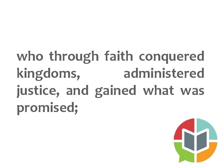 who through faith conquered kingdoms, administered justice, and gained what was promised; 