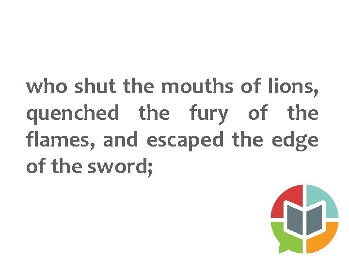 who shut the mouths of lions, quenched the fury of the flames, and escaped