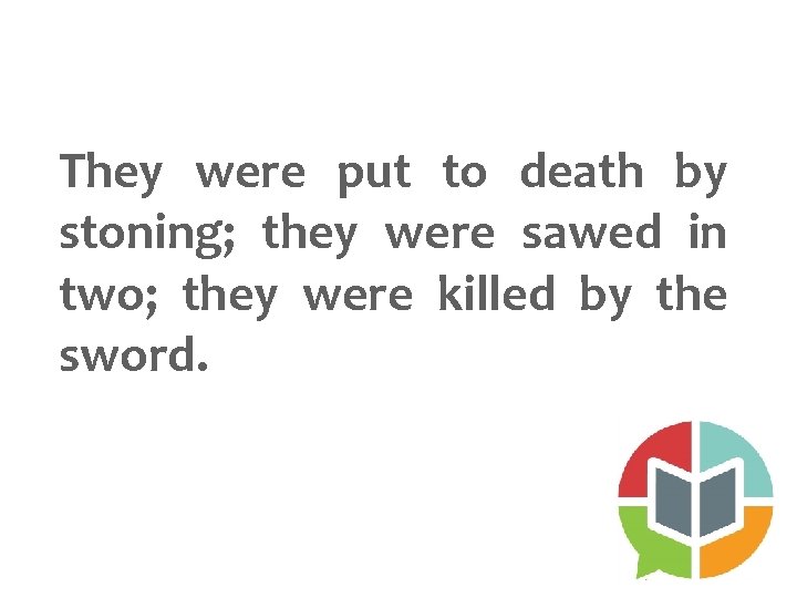 They were put to death by stoning; they were sawed in two; they were