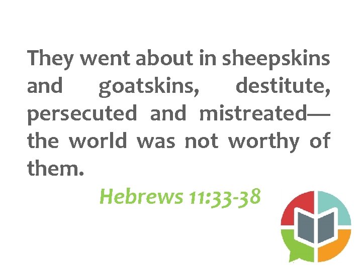 They went about in sheepskins and goatskins, destitute, persecuted and mistreated— the world was