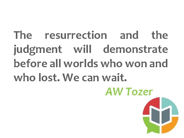 The resurrection and the judgment will demonstrate before all worlds who won and who