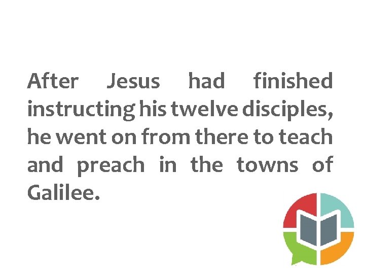 After Jesus had finished instructing his twelve disciples, he went on from there to