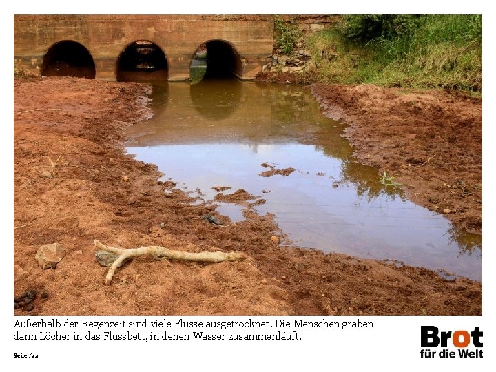 Außerhalb der Regenzeit sind viele Flüsse ausgetrocknet. Die Menschen graben dann Löcher in das