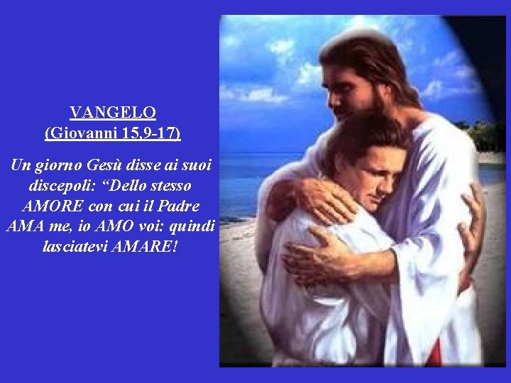 VANGELO (Giovanni 15, 9 -17) Un giorno Gesù disse ai suoi discepoli: “Dello stesso