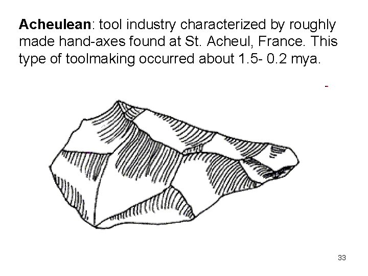 Acheulean: tool industry characterized by roughly made hand-axes found at St. Acheul, France. This